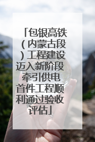 包银高铁（内蒙古段）工程建设迈入新阶段 牵引供电首件工程顺利通过验收评估
