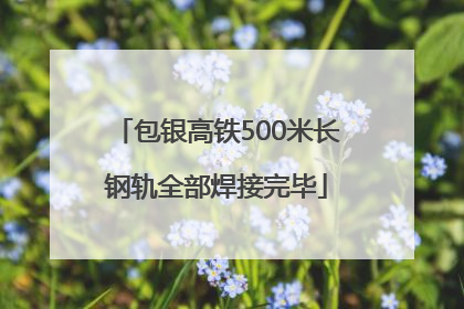 包银高铁500米长钢轨全部焊接完毕