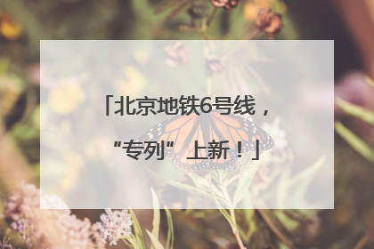 北京地铁6号线，“专列”上新！