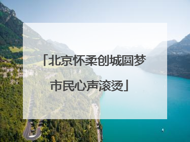 北京怀柔创城圆梦 市民心声滚烫