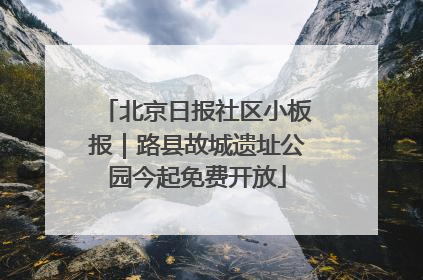 北京日报社区小板报｜路县故城遗址公园今起免费开放