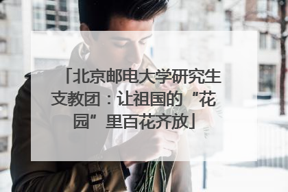 北京邮电大学研究生支教团：让祖国的“花园”里百花齐放