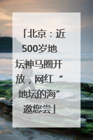 北京：近500岁地坛神马圈开放，网红“地坛的海”邀您尝