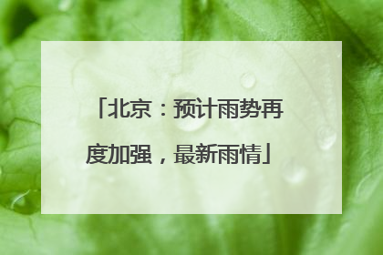 北京：预计雨势再度加强，最新雨情