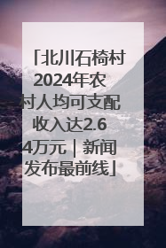 北川石椅村2024年农村人均可支配收入达2.64万元｜新闻发布最前线
