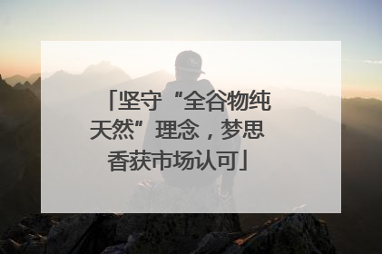坚守“全谷物纯天然”理念，梦思香获市场认可