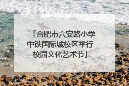合肥市六安路小学中铁国际城校区举行校园文化艺术节