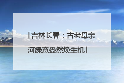 吉林长春：古老母亲河绿意盎然焕生机