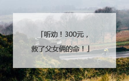 听劝！300元，救了父女俩的命！