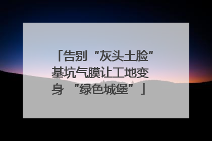 告别“灰头土脸” 基坑气膜让工地变身 “绿色城堡”