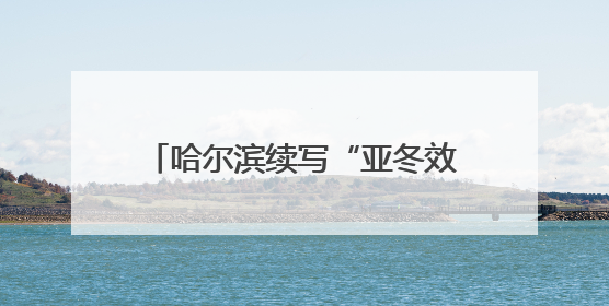 哈尔滨续写“亚冬效应”新答卷：国家冰雪运动学院正式获批