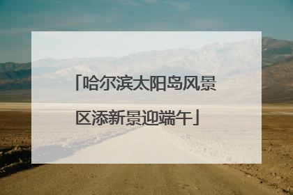 哈尔滨太阳岛风景区添新景迎端午