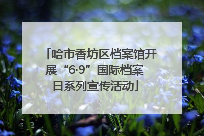 哈市香坊区档案馆开展“6·9”国际档案日系列宣传活动