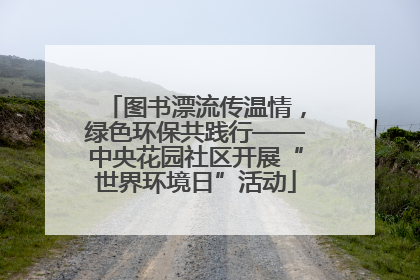 图书漂流传温情，绿色环保共践行——中央花园社区开展“世界环境日”活动