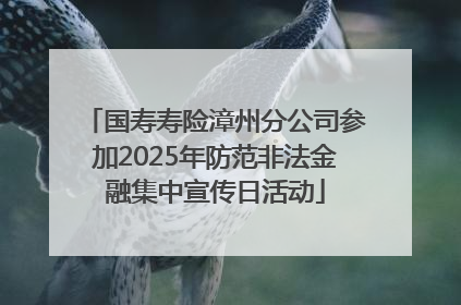 国寿寿险漳州分公司参加2025年防范非法金融集中宣传日活动