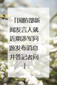 国防部新闻发言人就近期涉军问题发布消息并答记者问