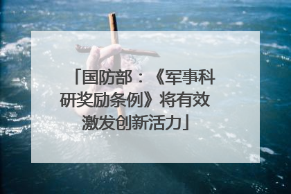 国防部：《军事科研奖励条例》将有效激发创新活力