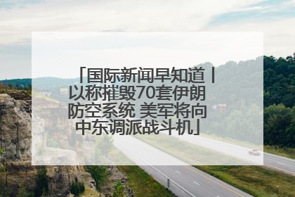 国际新闻早知道丨以称摧毁70套伊朗防空系统 美军将向中东调派战斗机