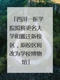 四川一医学院拟将更名大学和搬迁新校区，原校区将改为学校博物馆