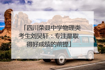 四川荣县中学物理类考生刘昊轩：专注是取得好成绩的前提