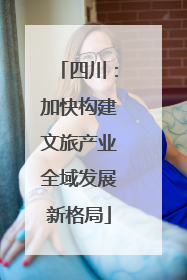 四川：加快构建文旅产业全域发展新格局