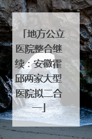 地方公立医院整合继续：安徽霍邱两家大型医院拟二合一