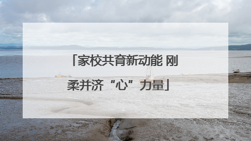 家校共育新动能 刚柔并济“心”力量