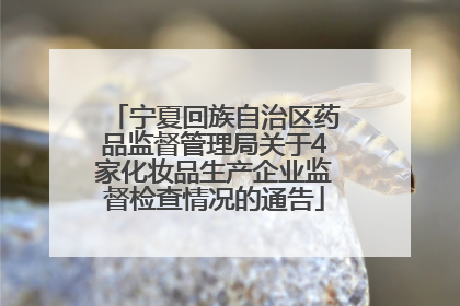 宁夏回族自治区药品监督管理局关于4家化妆品生产企业监督检查情况的通告