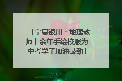 宁夏银川：地理教师十余年手绘校服为中考学子加油鼓劲