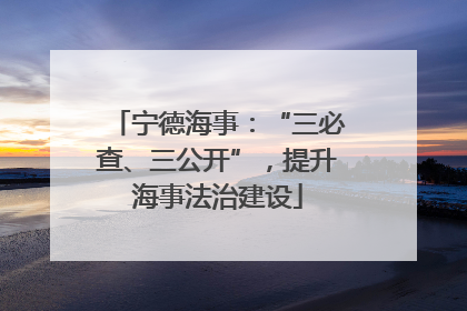 宁德海事：“三必查、三公开”，提升海事法治建设