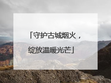 守护古城烟火，绽放温暖光芒