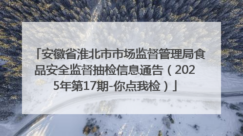 安徽省淮北市市场监督管理局食品安全监督抽检信息通告（2025年第17期-你点我检）