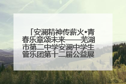 安澜精神传薪火•青春乐章颂未来——芜湖市第二中学安澜中学生管乐团第十二届公益展演圆满举行