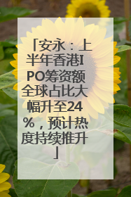 安永：上半年香港IPO筹资额全球占比大幅升至24%，预计热度持续推升