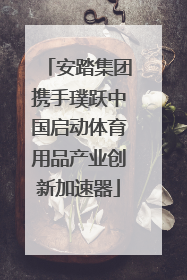 安踏集团携手璞跃中国启动体育用品产业创新加速器