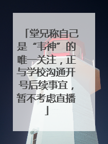 堂兄称自己是“韦神”的唯一关注，正与学校沟通开号后续事宜，暂不考虑直播