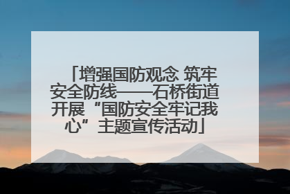 增强国防观念 筑牢安全防线——石桥街道开展“国防安全牢记我心”主题宣传活动