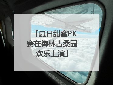 夏日甜蜜PK赛在御林古桑园欢乐上演
