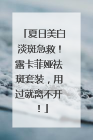 夏日美白淡斑急救！露卡菲娅祛斑套装，用过就离不开！
