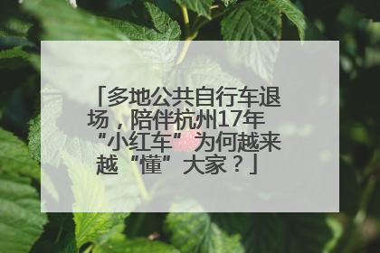 多地公共自行车退场，陪伴杭州17年“小红车”为何越来越“懂”大家？
