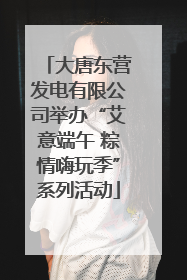 大唐东营发电有限公司举办“艾意端午 粽情嗨玩季”系列活动