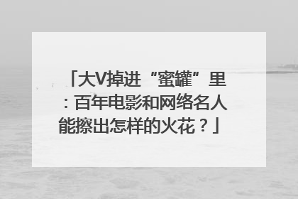 大V掉进“蜜罐”里：百年电影和网络名人能擦出怎样的火花？