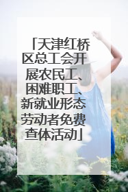 天津红桥区总工会开展农民工、困难职工、新就业形态劳动者免费查体活动