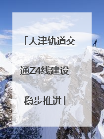 天津轨道交通Z4线建设稳步推进