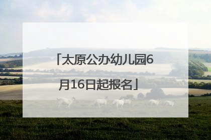 太原公办幼儿园6月16日起报名
