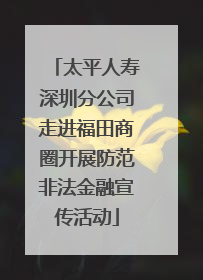 太平人寿深圳分公司走进福田商圈开展防范非法金融宣传活动