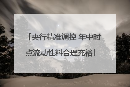 央行精准调控 年中时点流动性料合理充裕