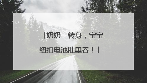 奶奶一转身，宝宝纽扣电池肚里吞！