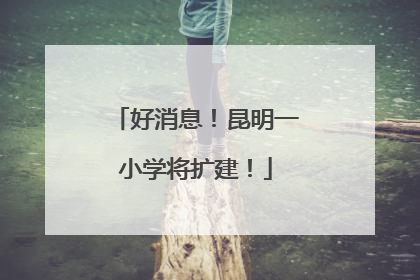 好消息！昆明一小学将扩建！
