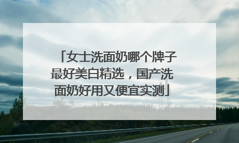 女士洗面奶哪个牌子最好美白精选，国产洗面奶好用又便宜实测